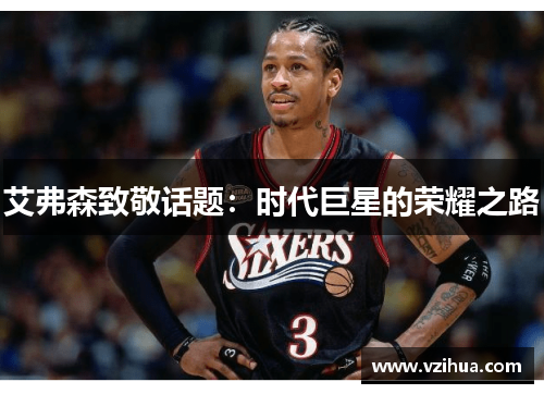 艾弗森致敬话题：时代巨星的荣耀之路